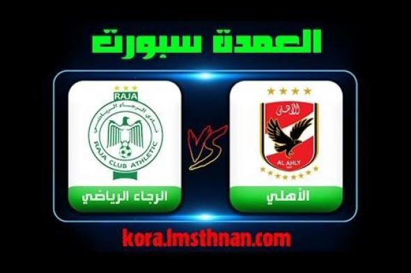 بث مباشر الاهلي والرجاء المغربي بدوري ابطال افريقيا ..الأن