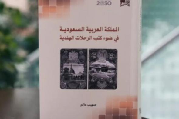 المملكة العربية السعودية في ضوء كتب الرحلات الهندية... إصدار جديد ومميز بمحتواه