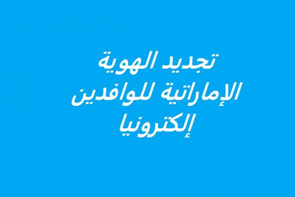 تجديد الهوية الإماراتية للوافدين إلكترونيا