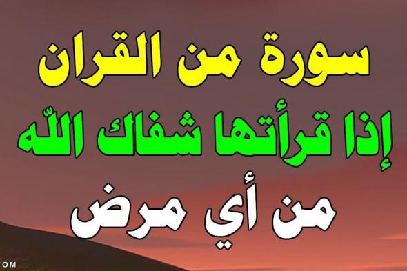 ماهي السورة التي تشفي المريض من الألم والأمراض المستعصية