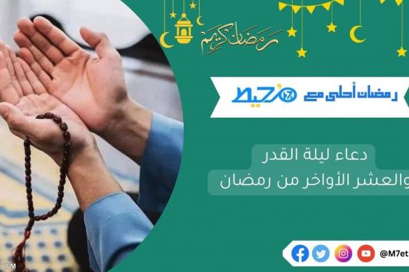 دعاء ليلة القدر والعشر الأواخر من رمضان مكتوب 1445