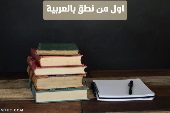 اول من نطق بالعربية واهميتها