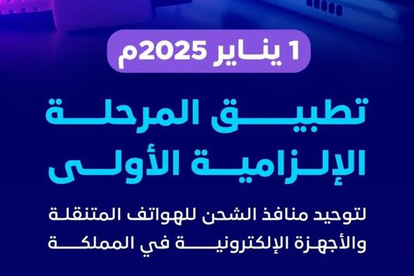 من يناير 2025.. تطبيق المرحلة الإلزامية الأولى لتوحيد منافذ الشحن للهواتف المتنقلة والأجهزة الإلكترونية