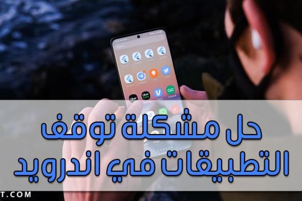 طريقة حل مشكلة توقف التطبيقات في الاندرويد