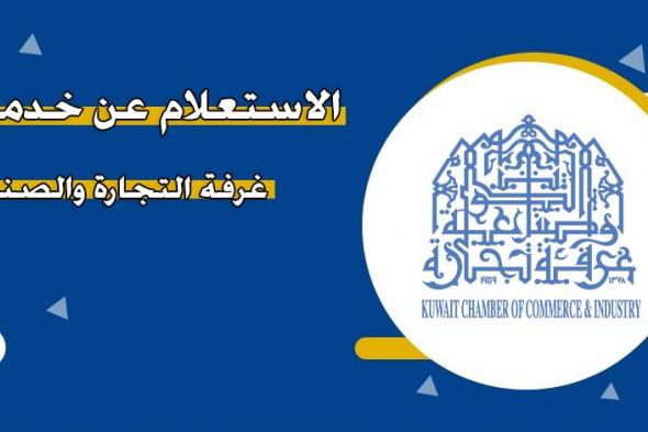 استعلام عن خدمات غرفة التجارة والصناعة في الكويت.. وطريقة الاستعلام عن الشركات المسجلة