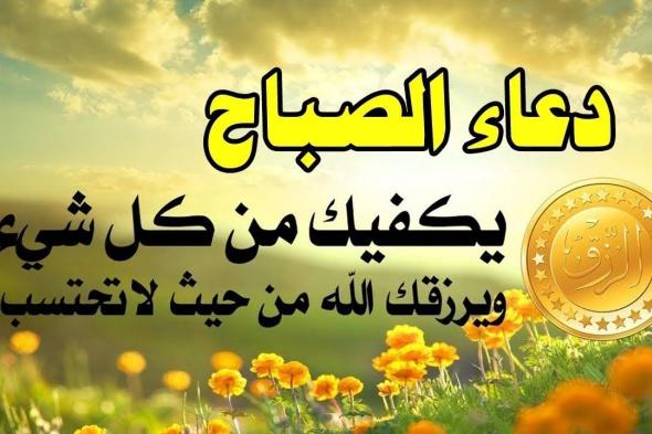 دعاء الصباح المستجاب..” اللّهمّ ما أصبح بي من نعمة أو بأحد من خلقك فمنك وحدك لا شريك لك فلك الحمد ولك الشّكر