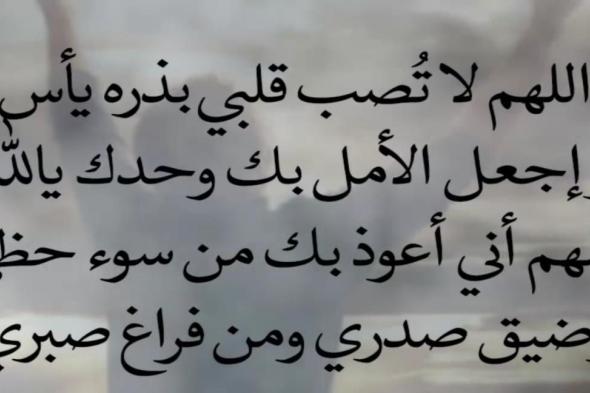 دعاء لراحة القلب والبال..”يا فارج الهمّ ويا كاشف الغمّ فرّج همي ويسر أمري، وارحم ضعفي وقلّة حيلتي وارزقني من حيث لا أحتسب