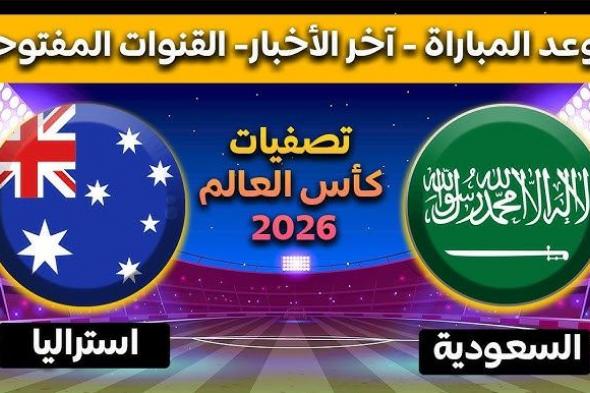 “الصقور الخضراء في مهمة صعبة” موعد مباراة السعودية واستراليا في الجولة الثالثة من التصفيات الآسيوية المؤهلة لبطولة كأس العالم 2026 والقنوات الناقلة