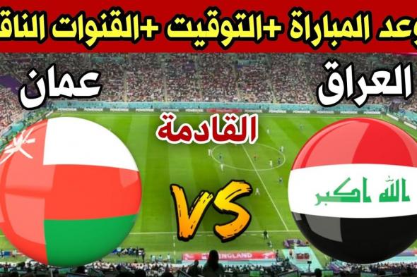 موعد مباراة العراق وعمان القادمة في الجولة ال6 من تصفيات كأس العالم 2026 والقنوات الناقلة