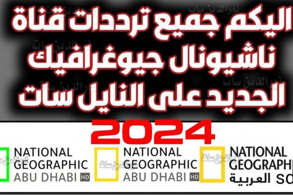 تردد قناة ناشيونال جيوغرافيك 2024 علي الأقمار الصناعية وخطوات ضبطها علي التلفاز