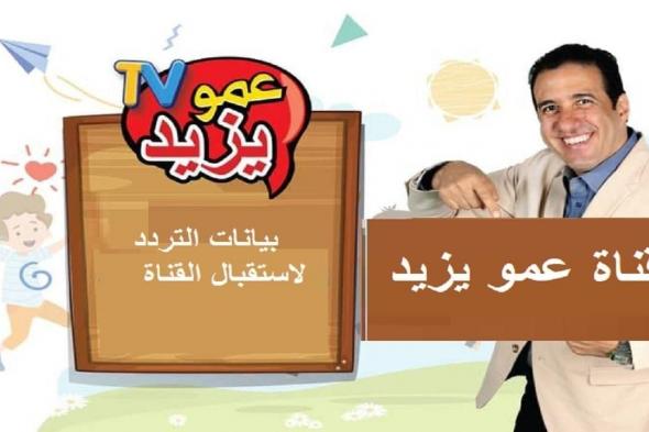 “ثبتها الآن” تردد قناة عمو يزيد الجديد 2024 على النايل سات والعرب سات وخطوات استقبال القناة