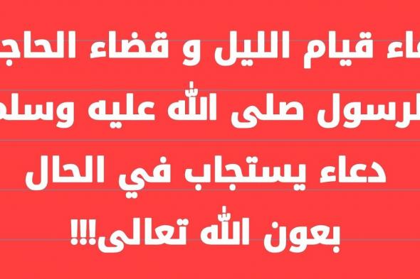 دعاء قيام الليل لقضاء الحاجة.. “اللهم ارزقني فلاحًا في الدنيا ووفقني في أمور دنياي، وارزقني جنتك في الآخرة”