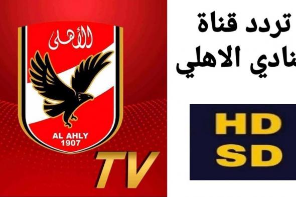 تردد قناة الاهلي الجديد 2024 Al Ahly TV HD عبر القمر الصناعي النايل سات والعرب سات