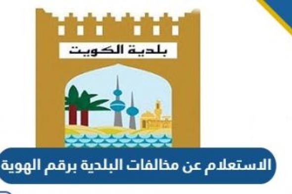 كيفية الاستعلام عن مخالفات البلدية في الكويت برقم الهوية أونلاين 2024