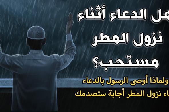 دعاء نزول المطر المستجاب.. “اللهم طهّر قلبي واشرح صدري وأسعدني وتقبل صلاتي وجميع طاعاتي”