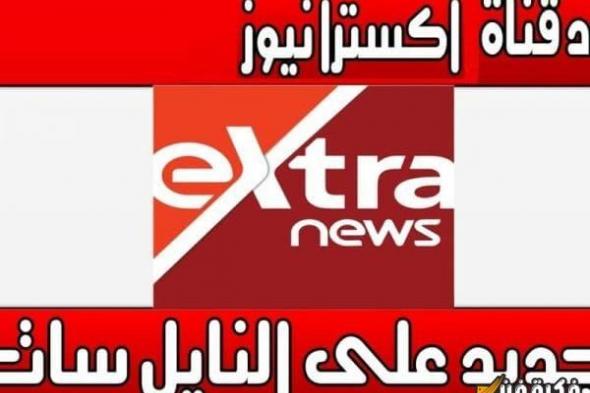 استقبل الآن تردد قناة اكسترا نيوز المصرية 2024 extra لتتابع كل الأحداث لحظة بلحظة!