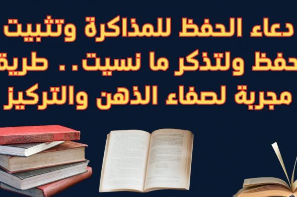 دعاء للمذاكرة وتثبيت الحفظ “اللهم اجعل ألستنا عامرة بذكرك، وقلوبنا بخشيتك، وأسرارنا بطاعتك، إنك على كل شيء قدير، حسبنا الله ونعم الوكيل”