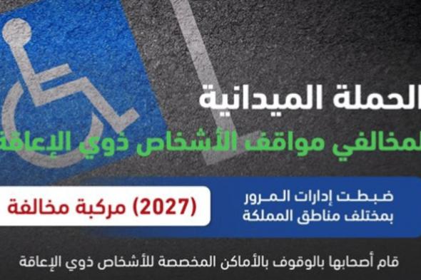 المرور: ضبط 2027 مركبة مخالفة وقف أصحابها بأماكن ذوي الإعاقة