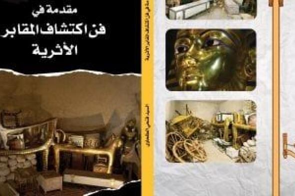 مقدمة في فن اكتشافات المقابر الأثرية.. كتاب لمدير بعثة مؤسسة زاهي حواس