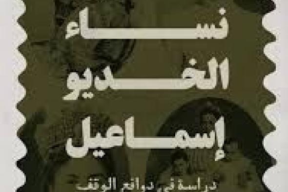 “نساء الخديو إسماعيل”.. كتاب نشوى فتحي يرصد دورهن التاريخي في نشأة وتطور الوقف