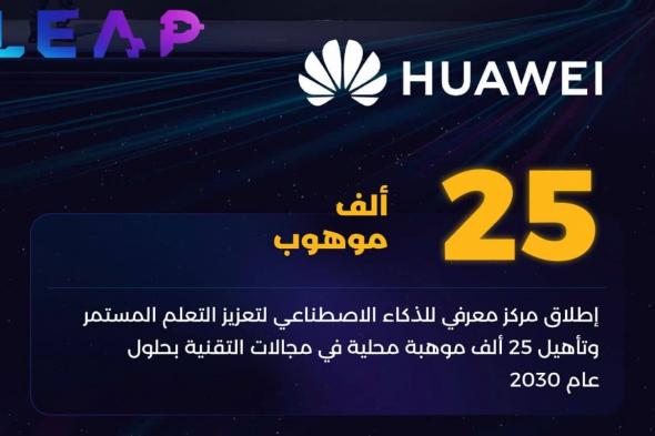 محطة جديدة للابتكار.. “هواوي” تطلق مركزًا متقدمًا لتطوير المهارات الرقمية في السعودية