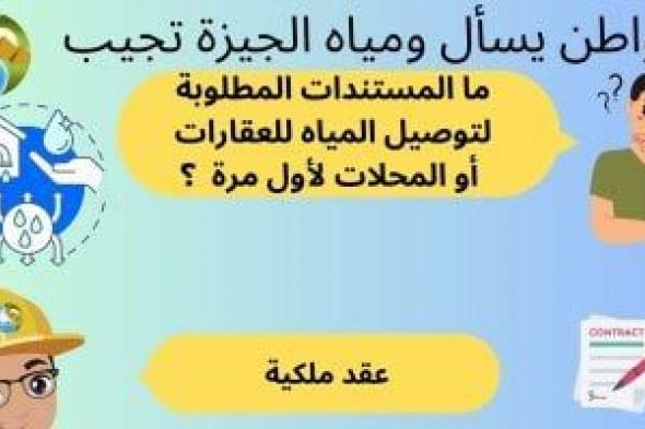 ما المستندات المطلوبة لتوصيل المياه للعقارات لأول مرة؟.. شركة الجيزة تجيب