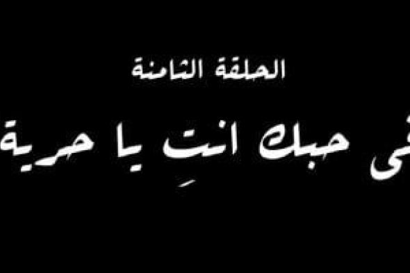 "في حبك أنت يا حرية" اسم الحلقة الثامنة من مسلسل النص