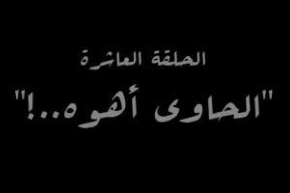 "الحاوى أهو..!" اسم الحلقة العاشرة من مسلسل النص