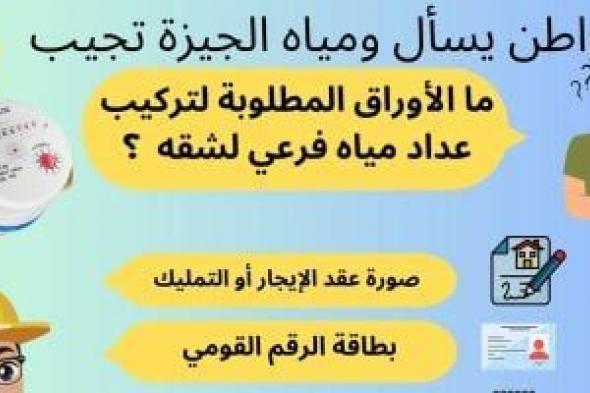 ما الأوراق المطلوبة لتركيب عداد مياه فرعى لشقة؟.. شركة الجيزة تجيب